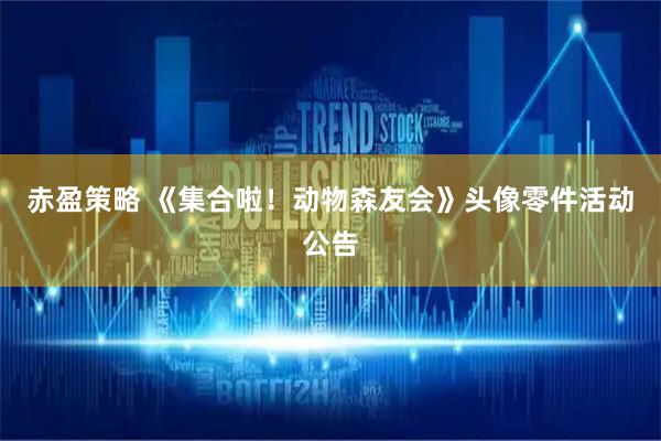 赤盈策略 《集合啦！动物森友会》头像零件活动公告