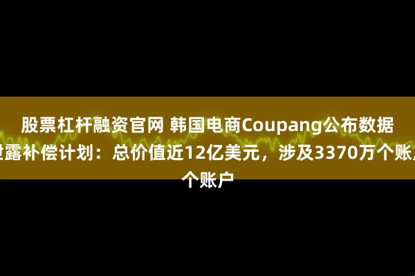 股票杠杆融资官网 韩国电商Coupang公布数据泄露补偿计划：总价值近12亿美元，涉及3370万个账户
