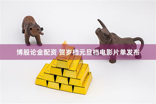 博股论金配资 贺岁档元旦档电影片单发布