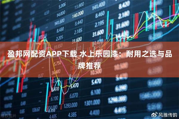 盈邦网配资APP下载 水上乐园漆：耐用之选与品牌推荐