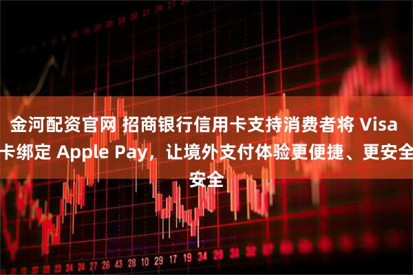 金河配资官网 招商银行信用卡支持消费者将 Visa 卡绑定 Apple Pay，让境外支付体验更便捷、更安全