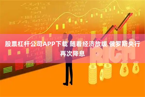 股票杠杆公司APP下载 随着经济放缓 俄罗斯央行再次降息