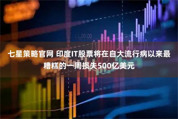 七星策略官网 印度IT股票将在自大流行病以来最糟糕的一周损失500亿美元
