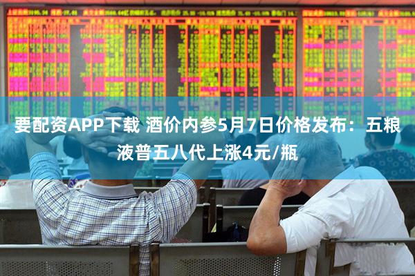 要配资APP下载 酒价内参5月7日价格发布：五粮液普五八代上涨4元/瓶